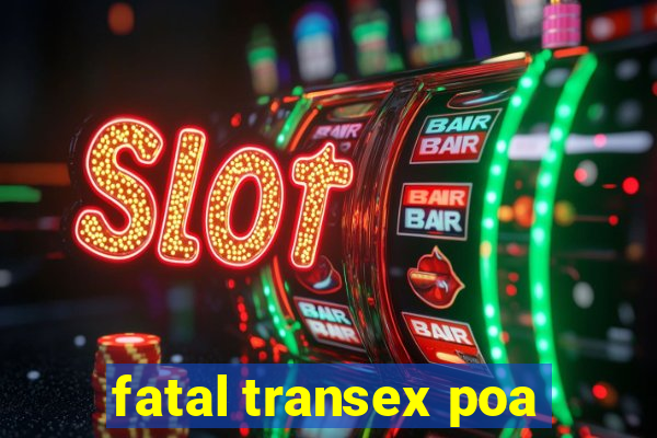 fatal transex poa