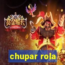 chupar rola