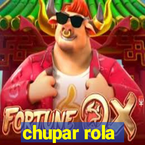 chupar rola