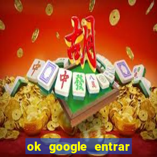 ok google entrar em jogo de c****