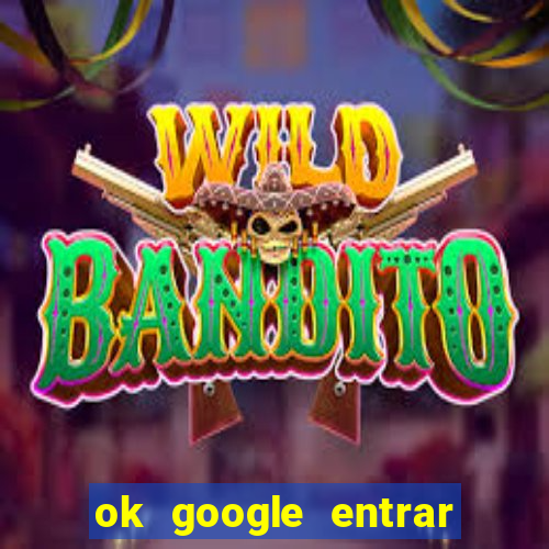 ok google entrar em jogo de c****