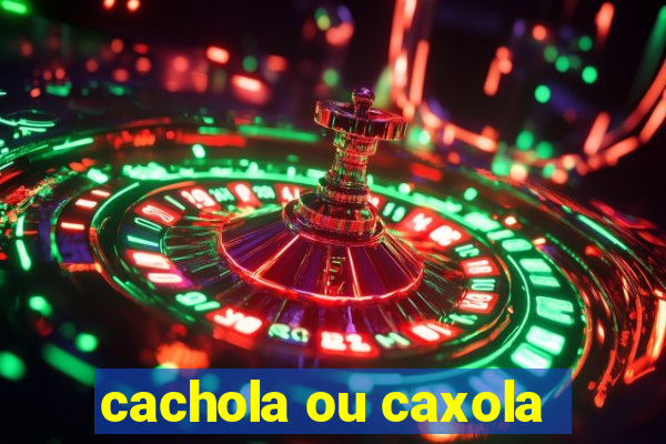 cachola ou caxola