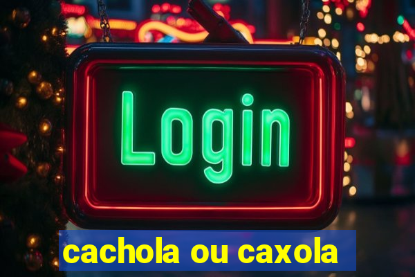 cachola ou caxola