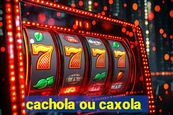 cachola ou caxola