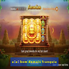 a莽a铆 bom demais franquia