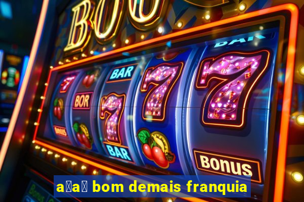 a莽a铆 bom demais franquia