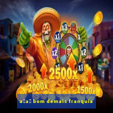 a莽a铆 bom demais franquia