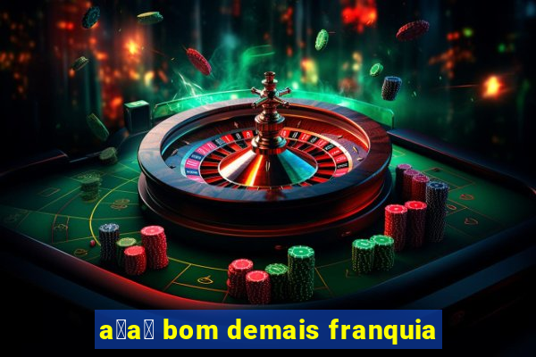 a莽a铆 bom demais franquia