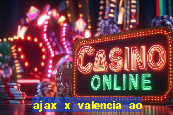 ajax x valencia ao vivo futemax