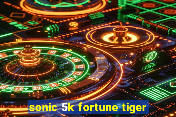 sonic 5k fortune tiger