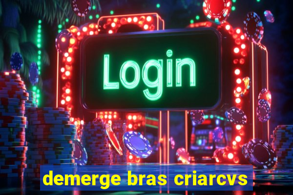 demerge bras criarcvs