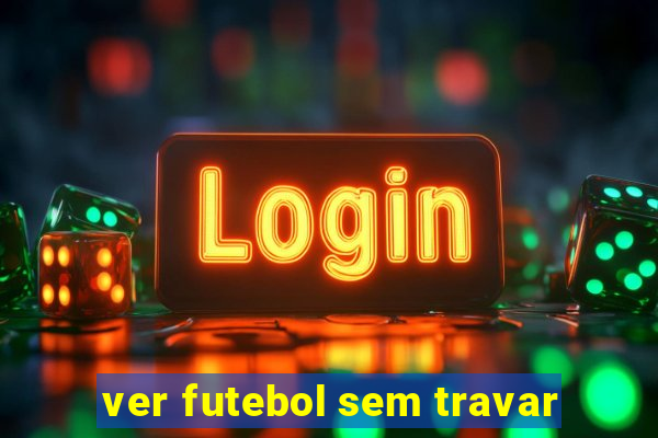 ver futebol sem travar