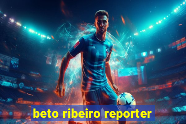 beto ribeiro reporter