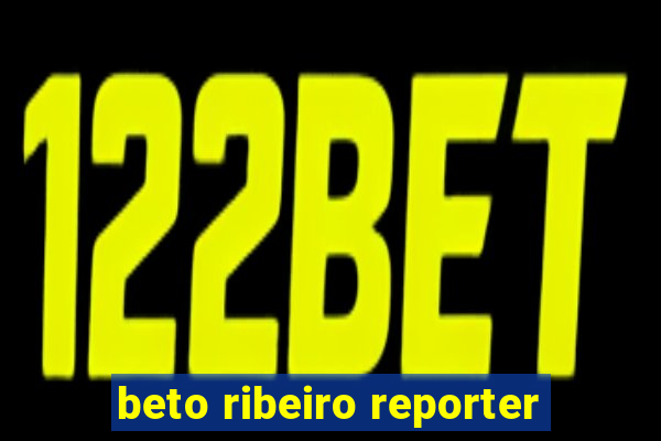 beto ribeiro reporter