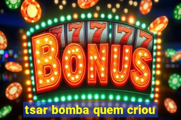 tsar bomba quem criou