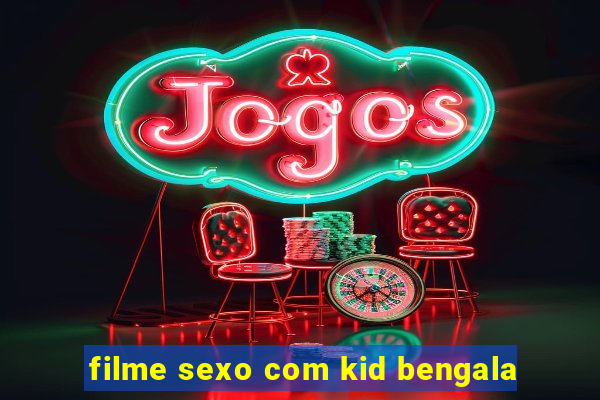 filme sexo com kid bengala