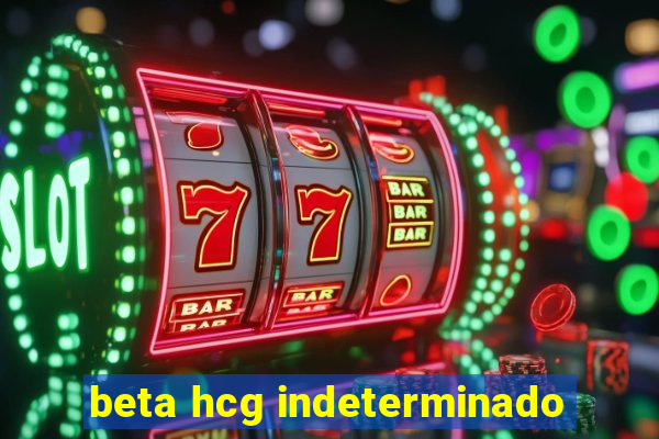 beta hcg indeterminado