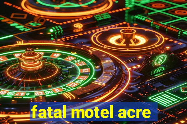 fatal motel acre