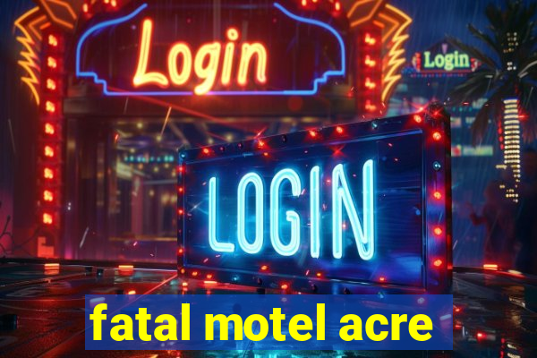 fatal motel acre