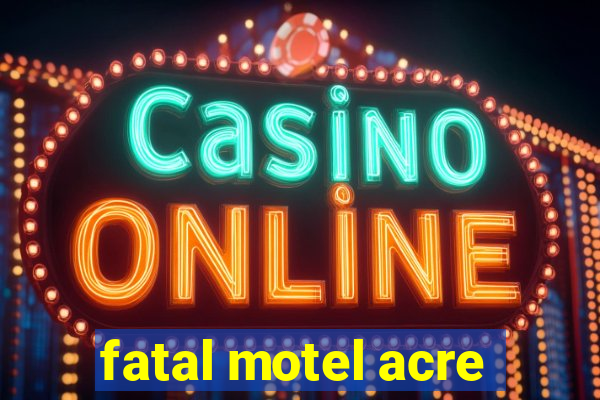 fatal motel acre