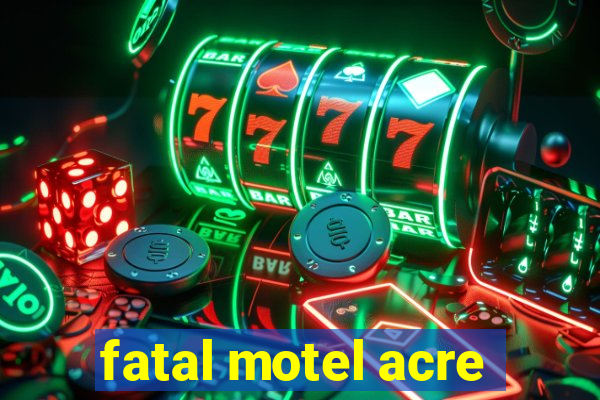 fatal motel acre