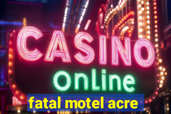 fatal motel acre