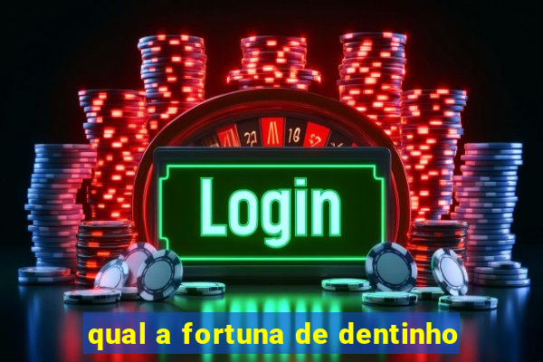 qual a fortuna de dentinho