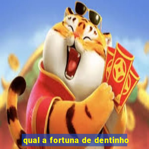 qual a fortuna de dentinho