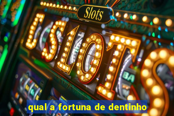 qual a fortuna de dentinho