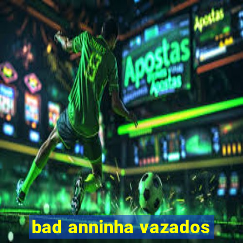 bad anninha vazados