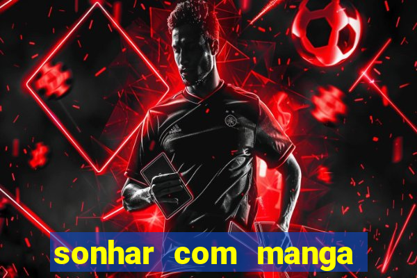 sonhar com manga no jogo do bicho