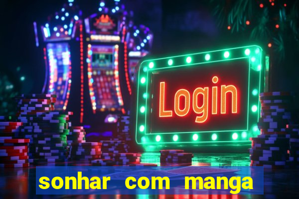 sonhar com manga no jogo do bicho