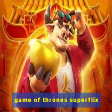 game of thrones superflix