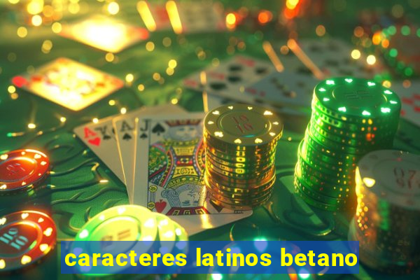 caracteres latinos betano