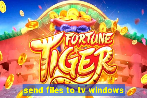 send files to tv windows