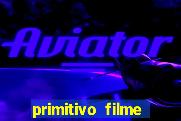 primitivo filme completo dublado mega filmes