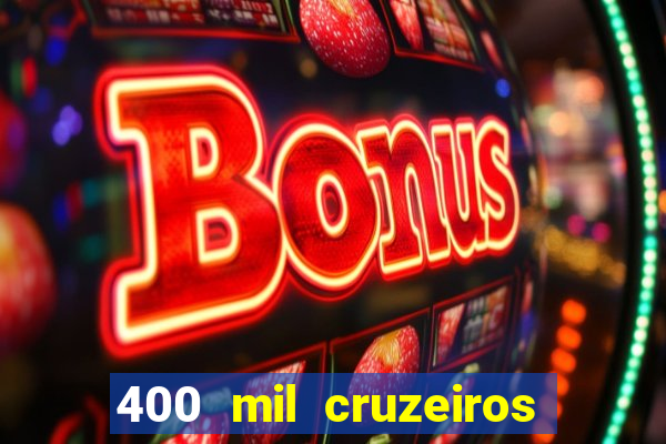 400 mil cruzeiros em reais