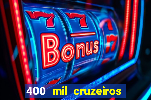 400 mil cruzeiros em reais