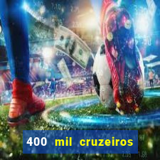 400 mil cruzeiros em reais