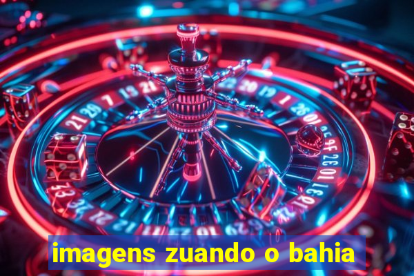 imagens zuando o bahia