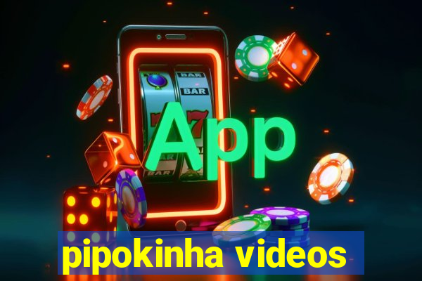 pipokinha videos