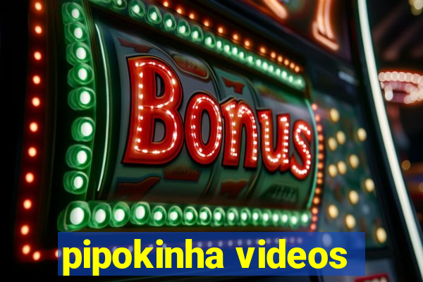 pipokinha videos