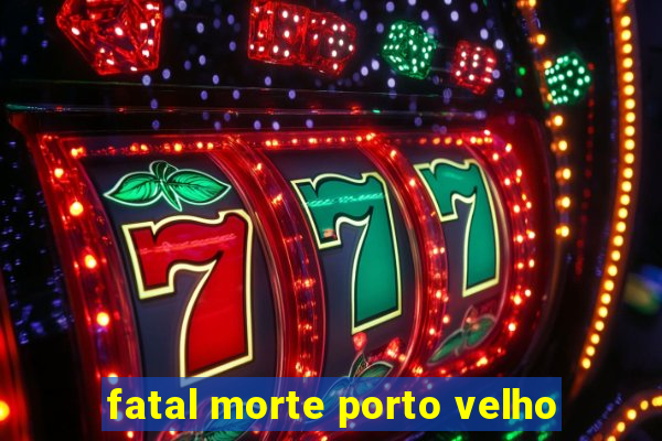 fatal morte porto velho