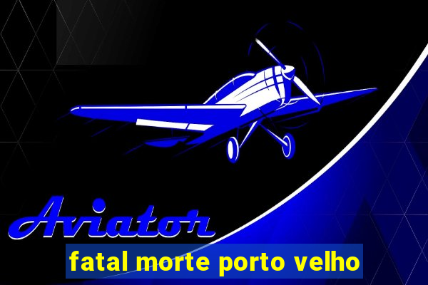 fatal morte porto velho