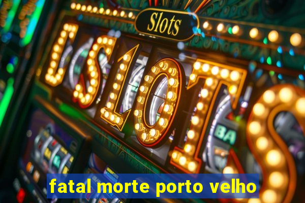 fatal morte porto velho