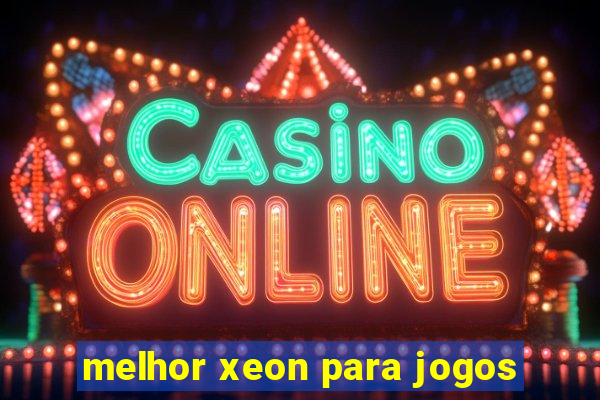 melhor xeon para jogos