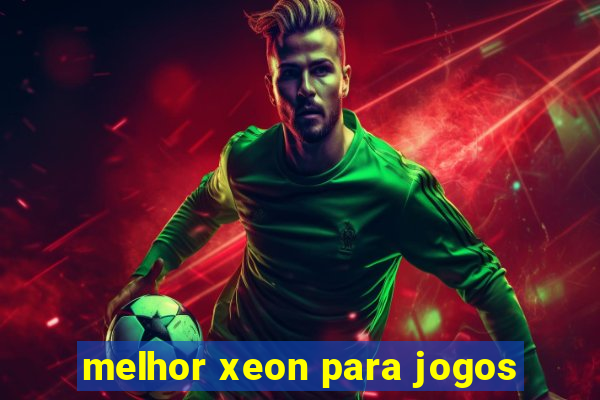 melhor xeon para jogos