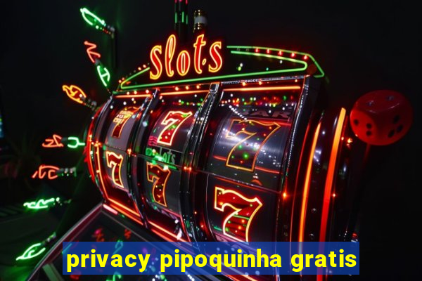 privacy pipoquinha gratis