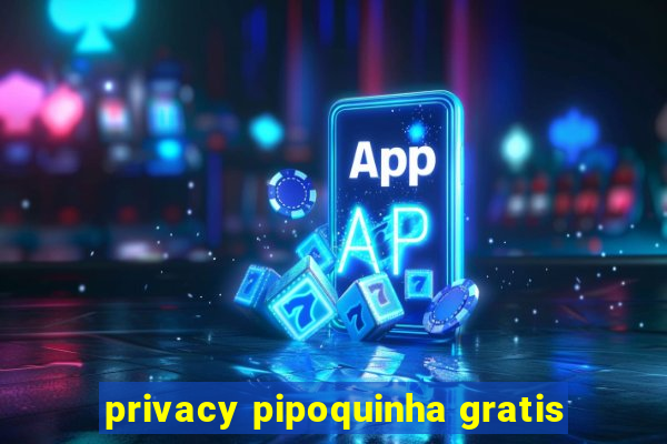 privacy pipoquinha gratis