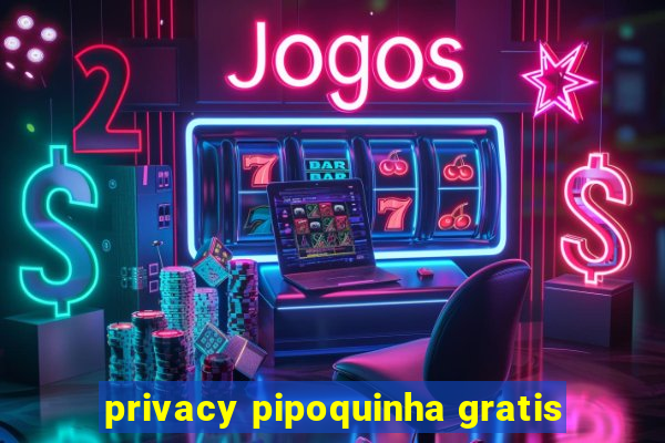 privacy pipoquinha gratis